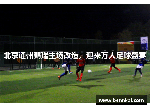 北京通州鹏瑞主场改造，迎来万人足球盛宴