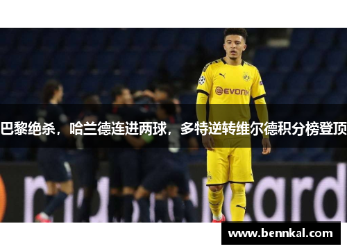 巴黎绝杀，哈兰德连进两球，多特逆转维尔德积分榜登顶