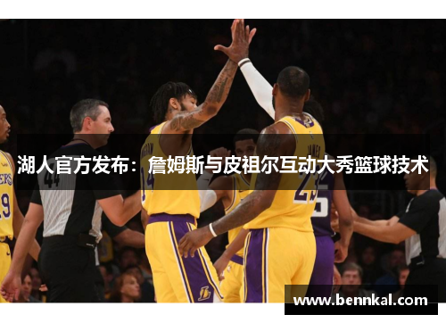 湖人官方发布：詹姆斯与皮祖尔互动大秀篮球技术