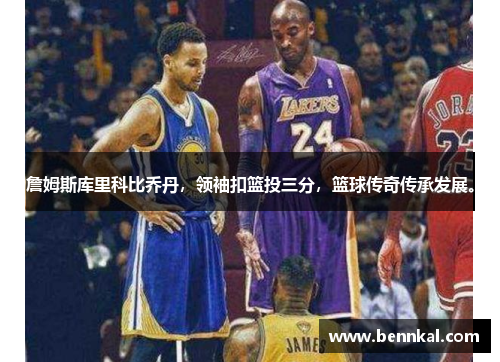 詹姆斯库里科比乔丹，领袖扣篮投三分，篮球传奇传承发展。